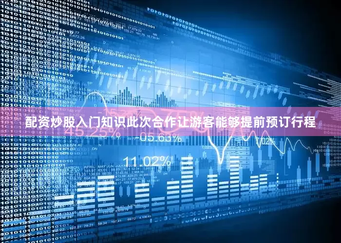 配资炒股入门知识此次合作让游客能够提前预订行程