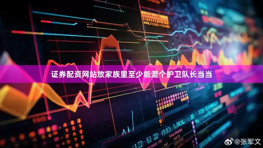 证券配资网站放家族里至少能混个护卫队长当当