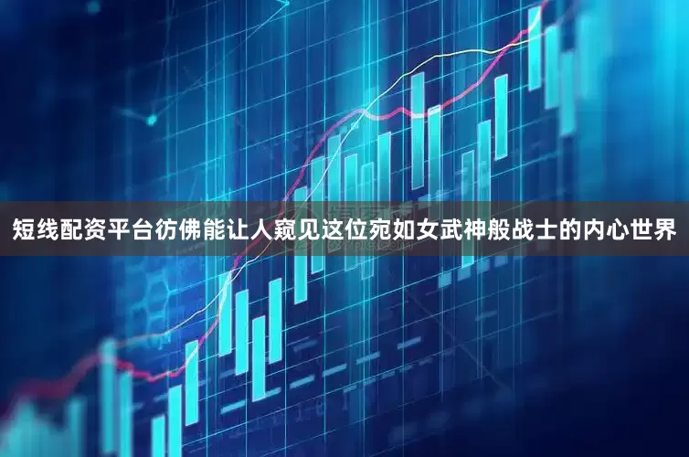 短线配资平台彷佛能让人窥见这位宛如女武神般战士的内心世界