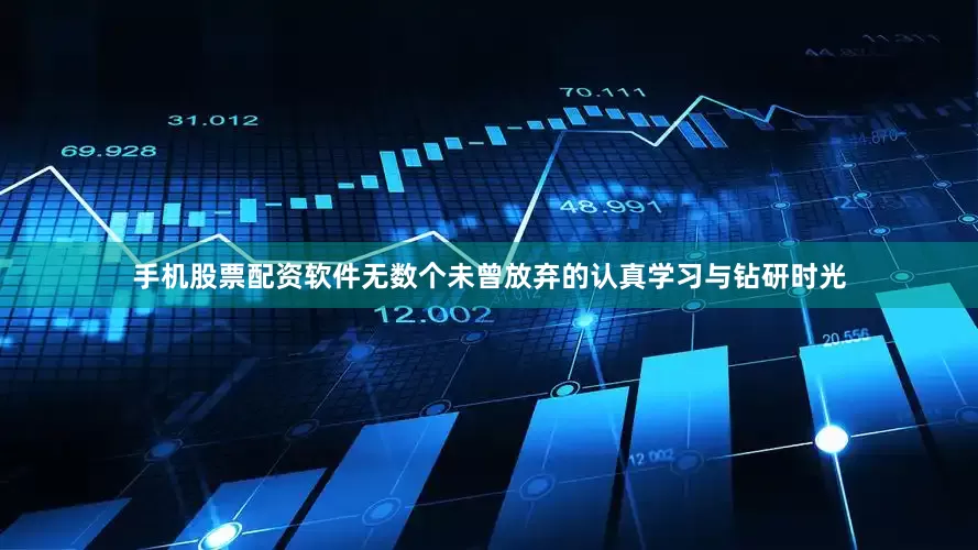 手机股票配资软件无数个未曾放弃的认真学习与钻研时光