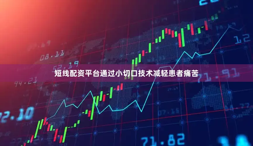 短线配资平台通过小切口技术减轻患者痛苦