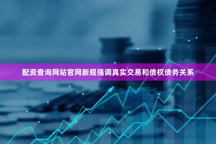 配资查询网站官网新规强调真实交易和债权债务关系