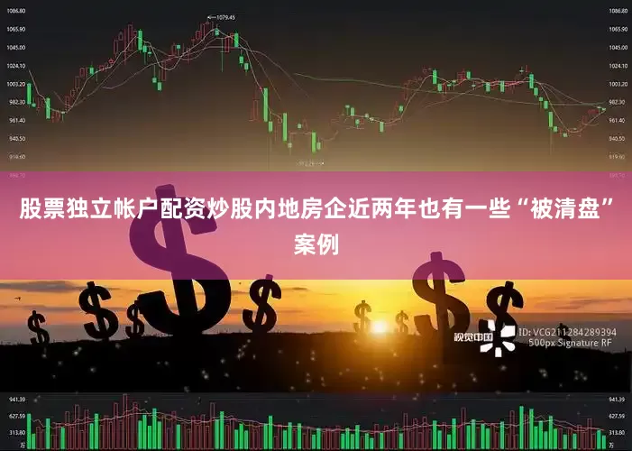 股票独立帐户配资炒股内地房企近两年也有一些“被清盘”案例