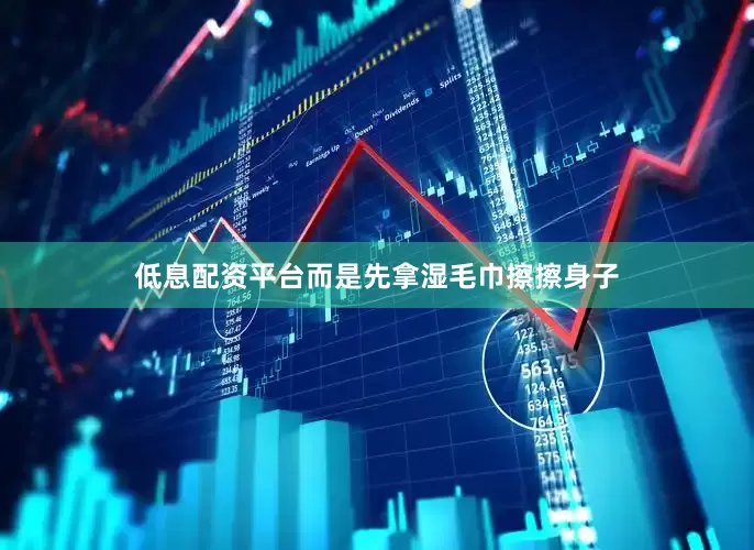 低息配资平台而是先拿湿毛巾擦擦身子