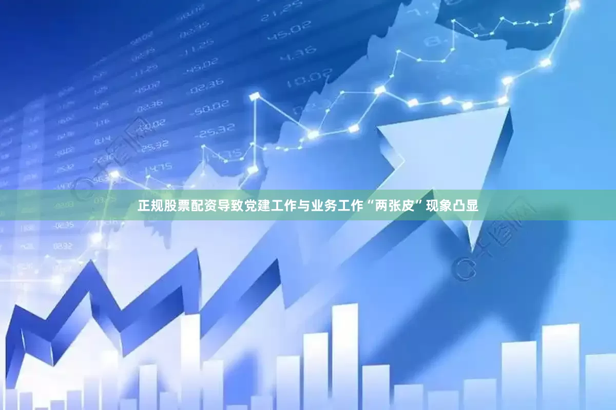 正规股票配资导致党建工作与业务工作“两张皮”现象凸显