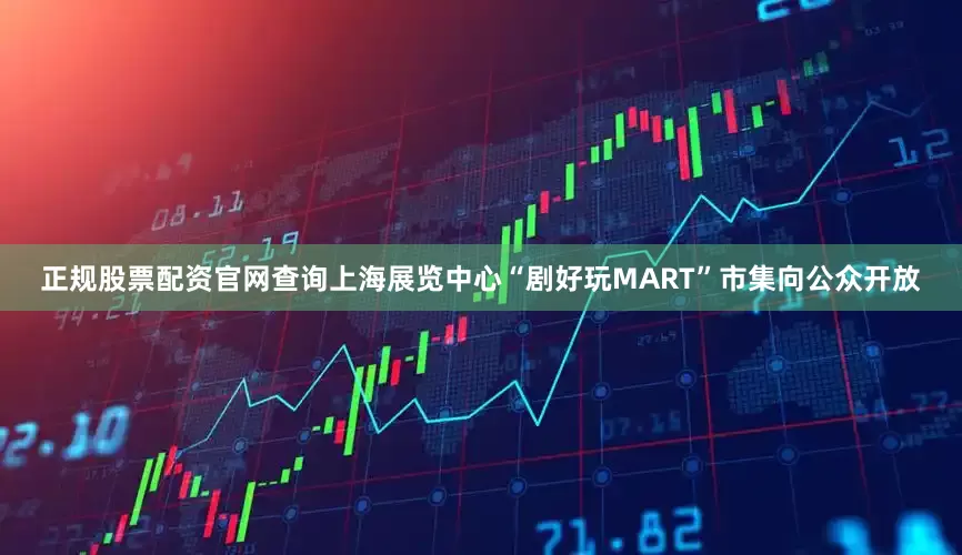 正规股票配资官网查询上海展览中心“剧好玩MART”市集向公众开放