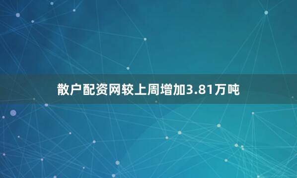 散户配资网较上周增加3.81万吨
