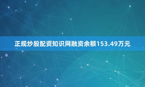 正规炒股配资知识网融资余额153.49万元