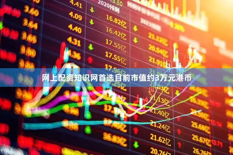 网上配资知识网首选目前市值约3万元港币