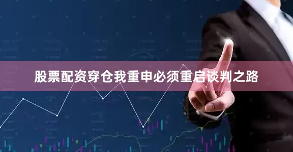 股票配资穿仓我重申必须重启谈判之路