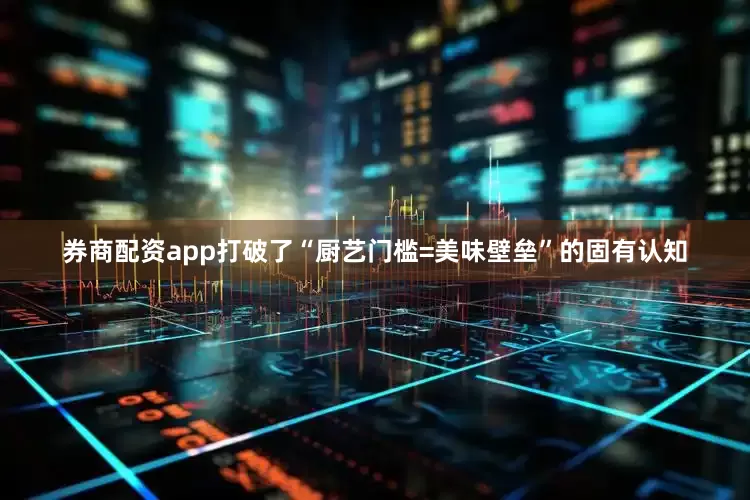 券商配资app打破了“厨艺门槛=美味壁垒”的固有认知
