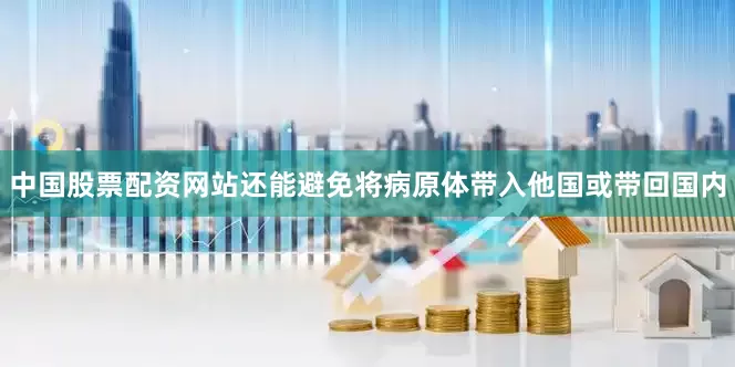 中国股票配资网站还能避免将病原体带入他国或带回国内