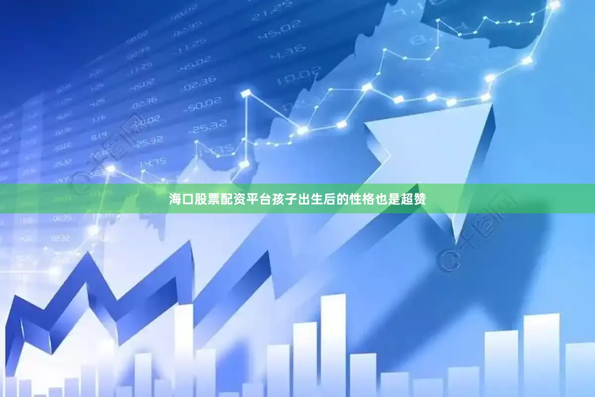 海口股票配资平台孩子出生后的性格也是超赞