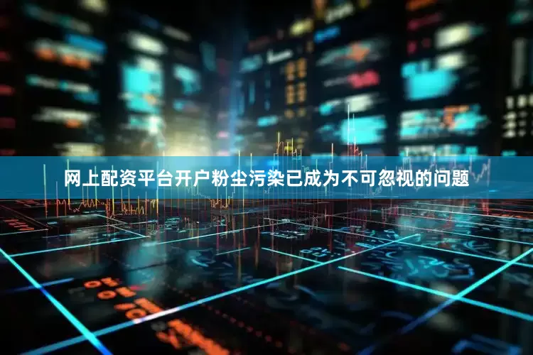 网上配资平台开户粉尘污染已成为不可忽视的问题