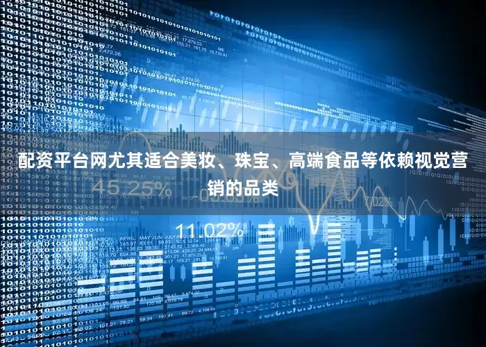 配资平台网尤其适合美妆、珠宝、高端食品等依赖视觉营销的品类