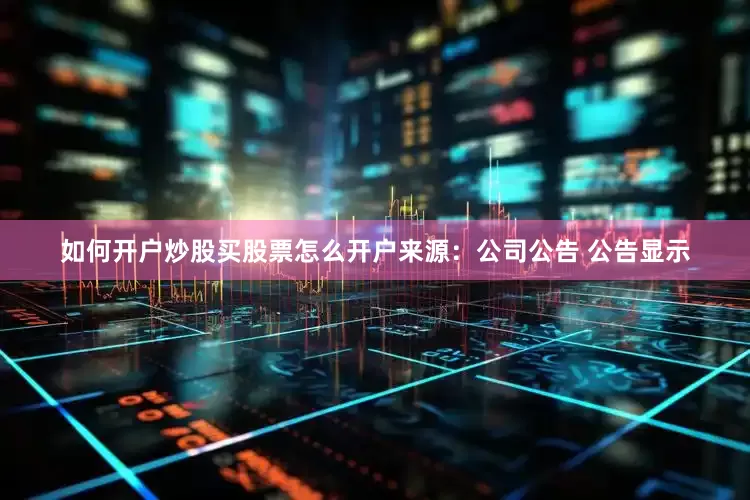 如何开户炒股买股票怎么开户来源：公司公告 　　公告显示
