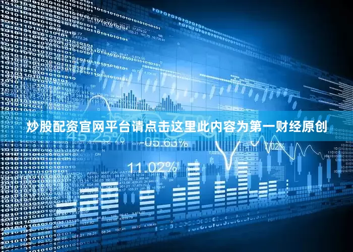 炒股配资官网平台请点击这里此内容为第一财经原创