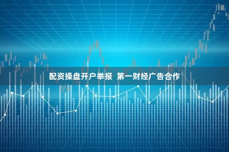 配资操盘开户举报  第一财经广告合作