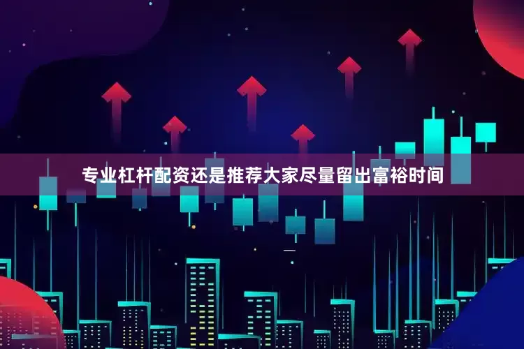 专业杠杆配资还是推荐大家尽量留出富裕时间