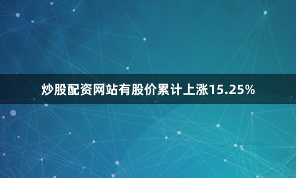 炒股配资网站有股价累计上涨15.25%