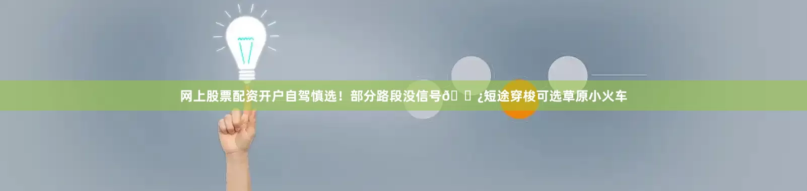 网上股票配资开户自驾慎选！部分路段没信号🌿短途穿梭可选草原小火车