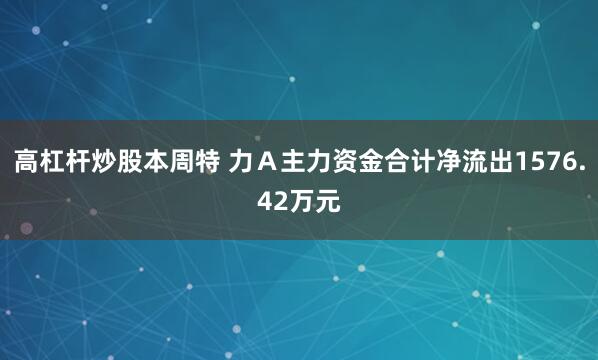 高杠杆炒股本周特 力Ａ主力资金合计净流出1576.42万元