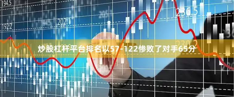 炒股杠杆平台排名以57-122惨败了对手65分