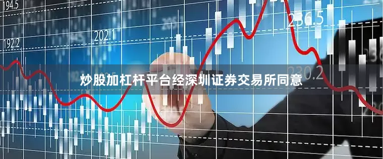 炒股加杠杆平台经深圳证券交易所同意