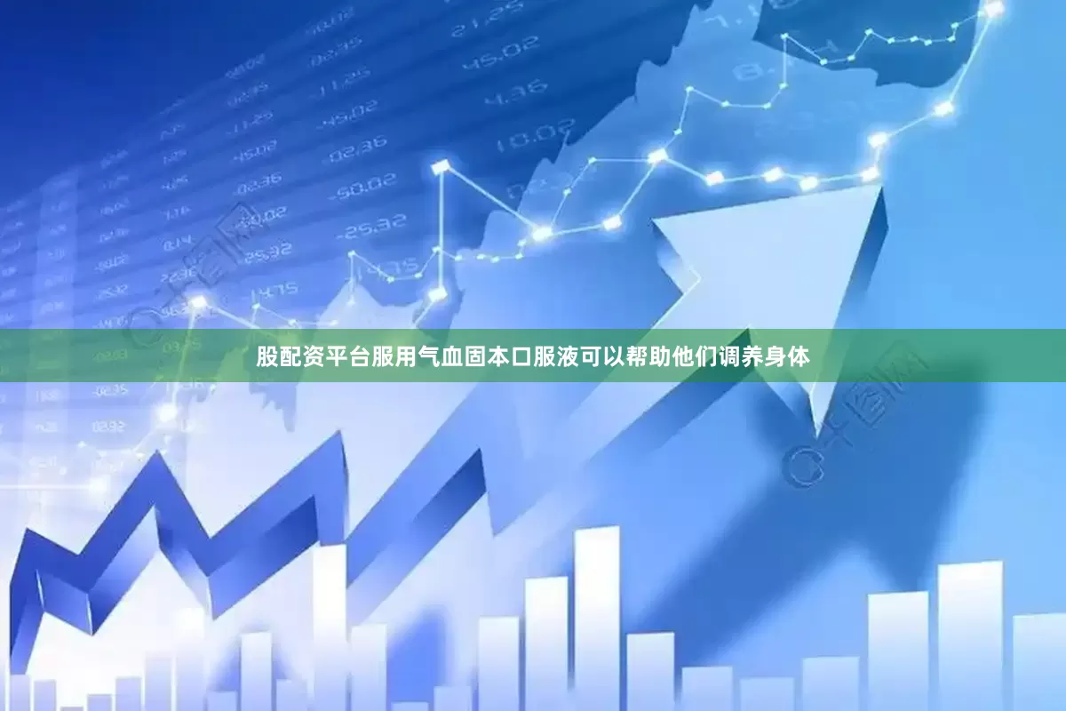 股配资平台服用气血固本口服液可以帮助他们调养身体