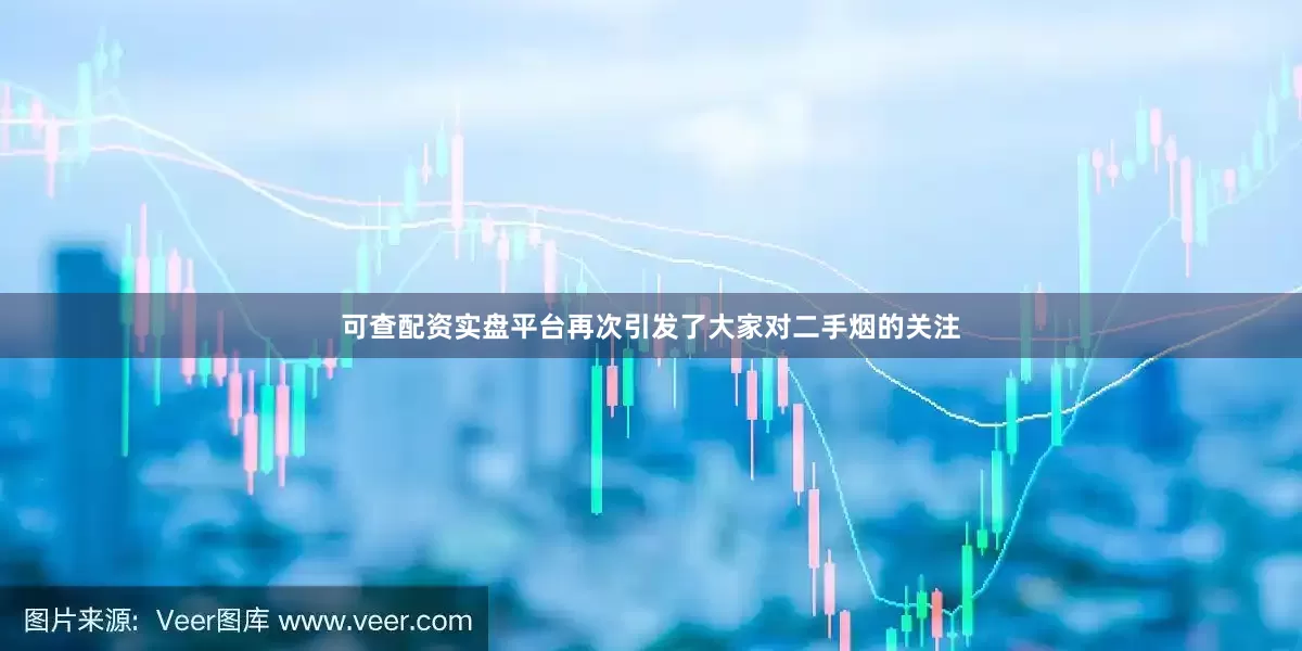 可查配资实盘平台再次引发了大家对二手烟的关注