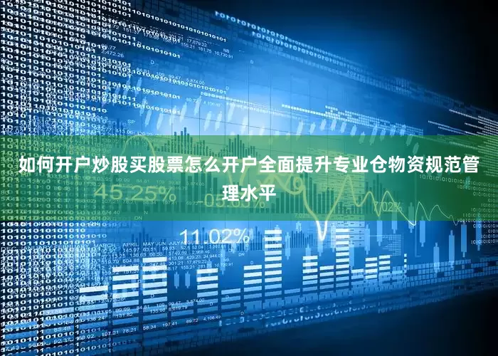 如何开户炒股买股票怎么开户全面提升专业仓物资规范管理水平