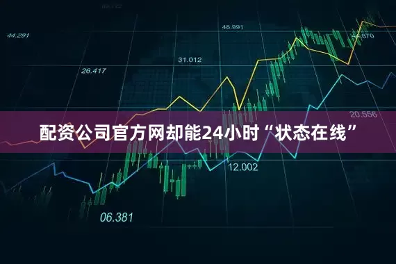 配资公司官方网却能24小时“状态在线”