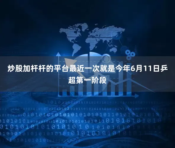 炒股加杆杆的平台最近一次就是今年6月11日乒超第一阶段