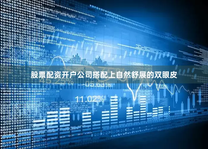 股票配资开户公司搭配上自然舒展的双眼皮