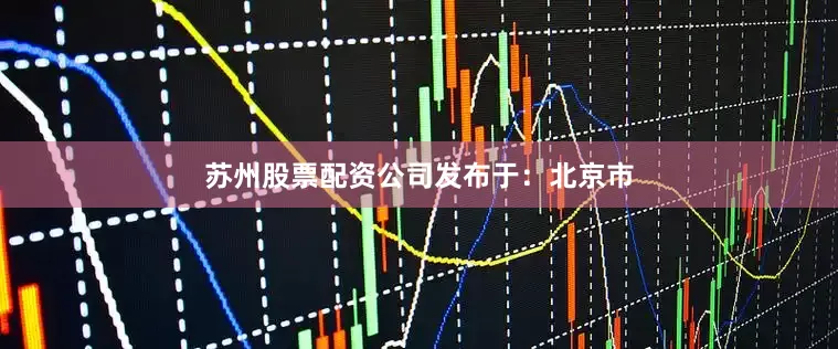 苏州股票配资公司发布于：北京市