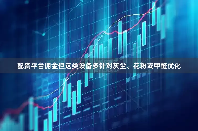 配资平台佣金但这类设备多针对灰尘、花粉或甲醛优化