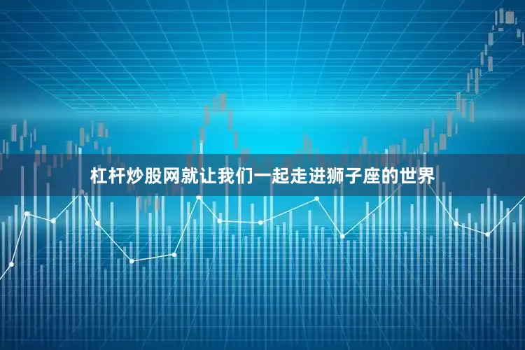 杠杆炒股网就让我们一起走进狮子座的世界
