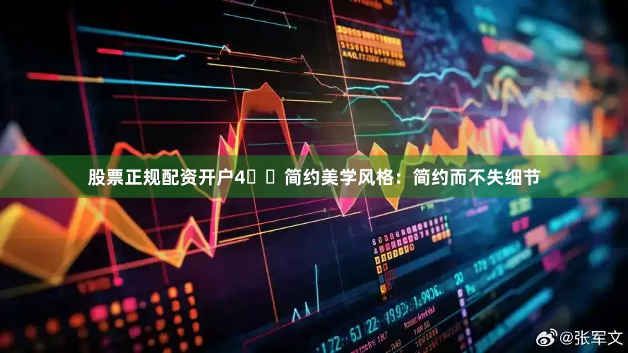 股票正规配资开户4️⃣简约美学风格：简约而不失细节
