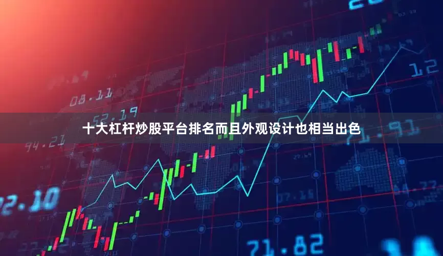 十大杠杆炒股平台排名而且外观设计也相当出色