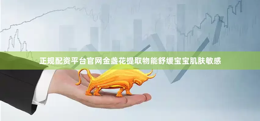 正规配资平台官网金盏花提取物能舒缓宝宝肌肤敏感