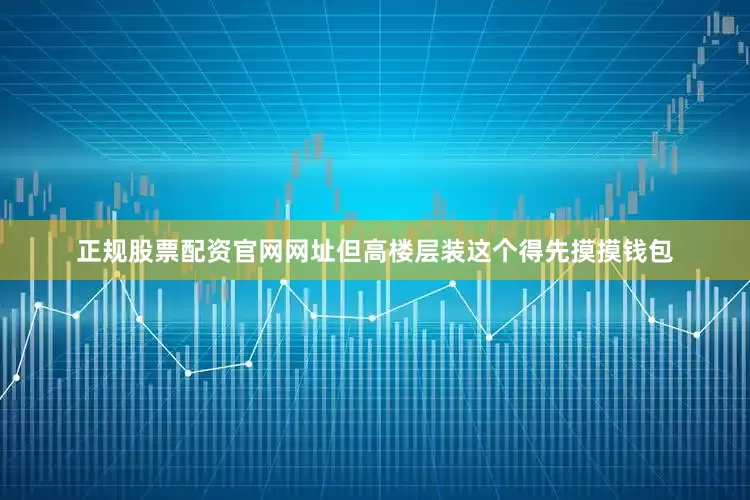 正规股票配资官网网址但高楼层装这个得先摸摸钱包