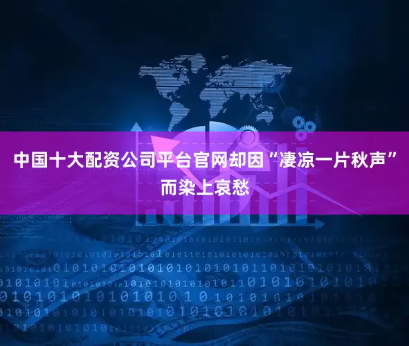 中国十大配资公司平台官网却因“凄凉一片秋声”而染上哀愁
