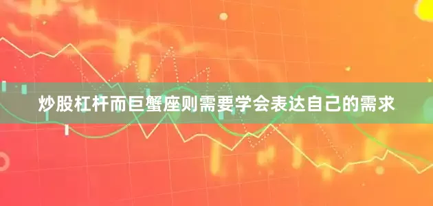 炒股杠杆而巨蟹座则需要学会表达自己的需求
