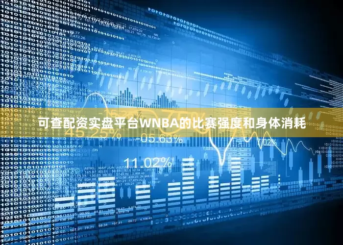 可查配资实盘平台WNBA的比赛强度和身体消耗