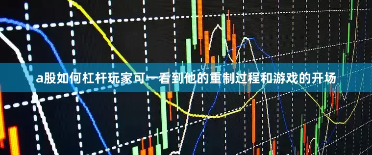 a股如何杠杆玩家可一看到他的重制过程和游戏的开场