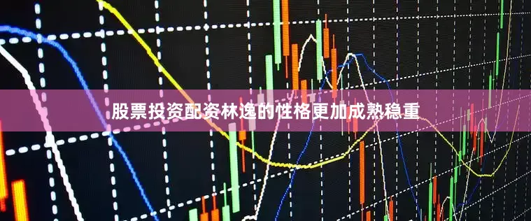股票投资配资林逸的性格更加成熟稳重