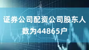 证券公司配资公司股东人数为44865户