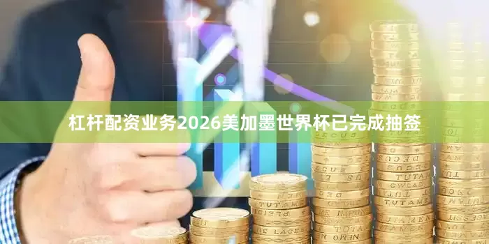 杠杆配资业务2026美加墨世界杯已完成抽签