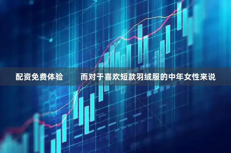 配资免费体验        而对于喜欢短款羽绒服的中年女性来说