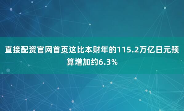 直接配资官网首页这比本财年的115.2万亿日元预算增加约6.3%